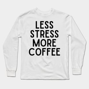 Less Stress More Coffee - Coffee Quotes Long Sleeve T-Shirt